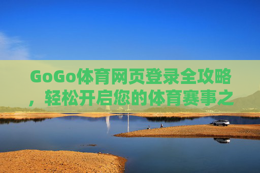 GoGo体育网页登录全攻略，轻松开启您的体育赛事之旅，GoGo体育登录全攻略，轻松开启体育赛事之旅