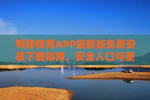鸭脖体育APP最新版免费安装下载指南，安全入口与使用须知，鸭脖体育APP最新版免费安装下载指南，安全入口与使用须知