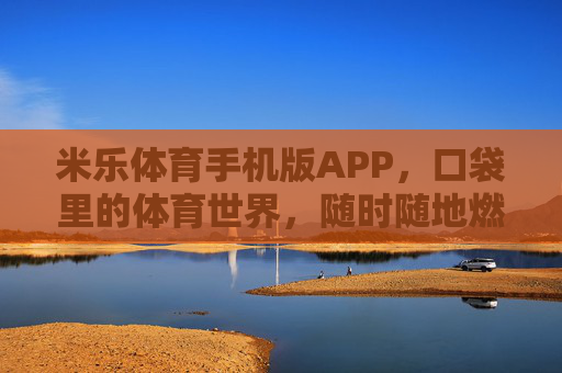 米乐体育手机版APP,口袋里的体育世界,随时随地燃情赛场 米乐体育手机版APP,口袋里的体育世界,随时随地燃情赛场