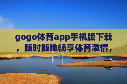 gogo体育app手机版下载，随时随地畅享体育激情，你的随身运动管家，gogo体育app手机版下载，随身运动管家，随时随地畅享体育激情