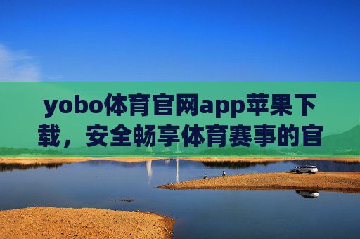 yobo体育官网app苹果下载，安全畅享体育赛事的官方指南，yobo体育官网app苹果下载，安全畅享体育赛事官方指南
