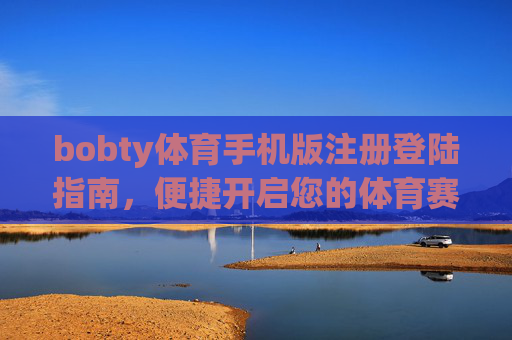 bobty体育手机版注册登陆指南，便捷开启您的体育赛事之旅，bobty体育手机版注册登录指南，便捷开启体育赛事之旅