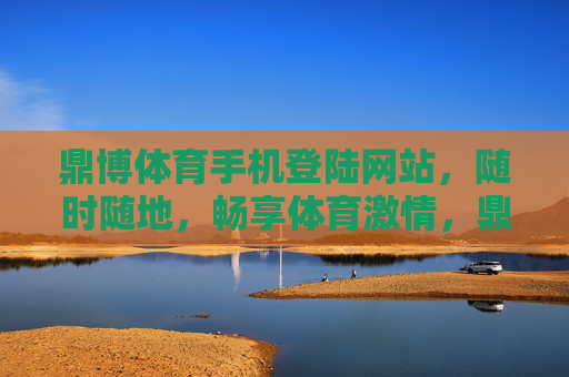 鼎博体育手机登陆网站,随时随地,畅享体育激情,鼎博体育手机登陆,随时随地畅享体育激情 鼎博体育手机登陆网站,随时随地,畅享体育激情,鼎博体育手机登陆,随时随地畅享体育激情