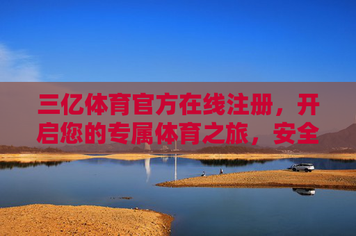三亿体育官方在线注册，开启您的专属体育之旅，安全便捷无忧，三亿体育官方在线注册，开启专属安全便捷体育之旅