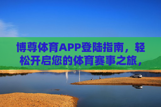 博尊体育APP登陆指南，轻松开启您的体育赛事之旅，博尊体育APP登陆指南，轻松开启您的体育赛事之旅