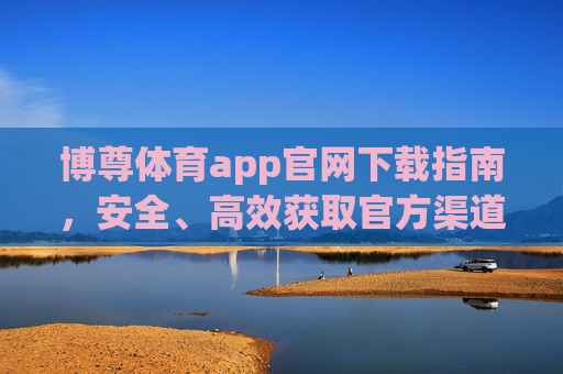 博尊体育app官网下载指南，安全、高效获取官方渠道