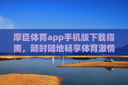 摩臣体育app手机版下载指南，随时随地畅享体育激情，摩臣体育app手机版下载指南，随时随地畅享体育激情