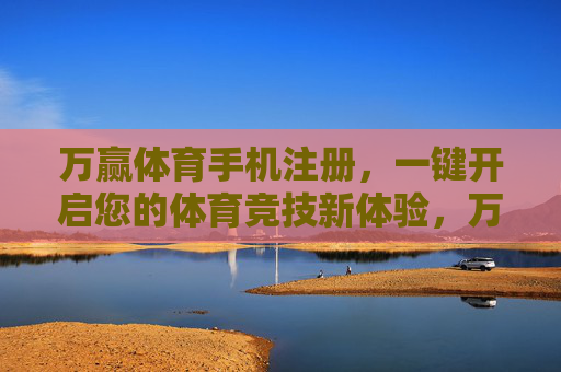 万赢体育手机注册，一键开启您的体育竞技新体验，万赢体育手机注册，一键开启体育竞技新体验