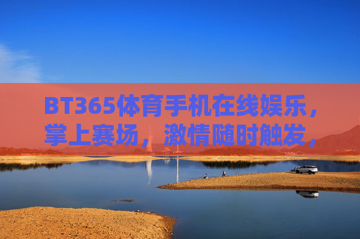 BT365体育手机在线娱乐，掌上赛场，激情随时触发，BT365体育，掌上赛场，激情随时触发
