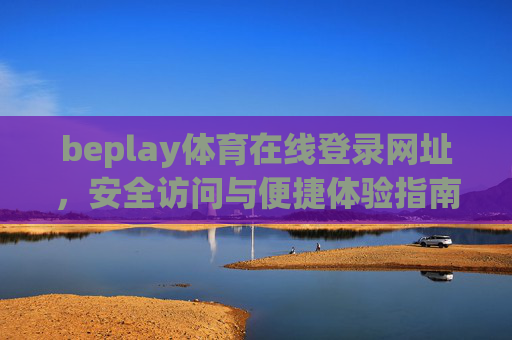 beplay体育在线登录网址，安全访问与便捷体验指南，beplay体育在线登录网址，安全访问与便捷体验指南