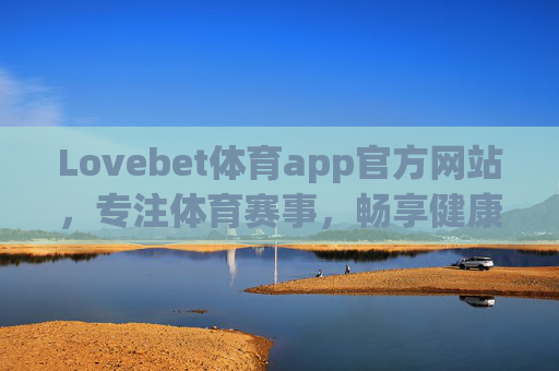 Lovebet体育app官方网站，专注体育赛事，畅享健康运动体验，Lovebet体育app官方网站，专注体育赛事，畅享健康运动体验