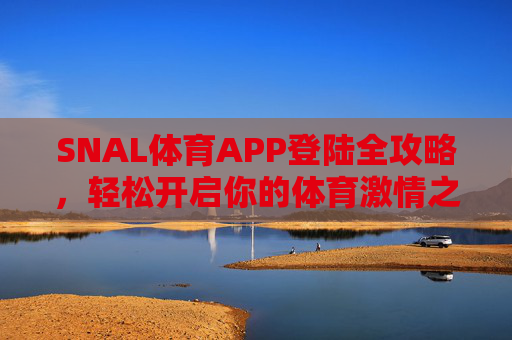 SNAL体育APP登陆全攻略，轻松开启你的体育激情之旅，SNAL体育APP登陆全攻略，轻松开启体育激情之旅