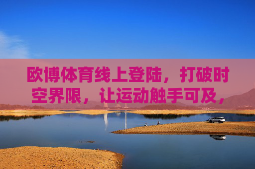 欧博体育线上登陆，打破时空界限，让运动触手可及，欧博体育线上登陆，运动无界，触手可及