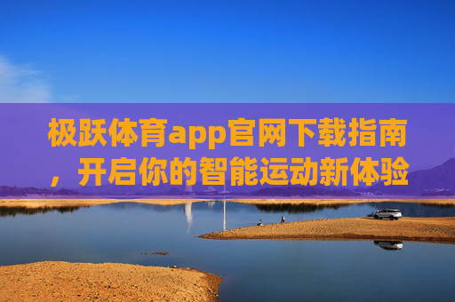 极跃体育app官网下载指南，开启你的智能运动新体验，极跃体育app官网下载指南，开启智能运动新体验