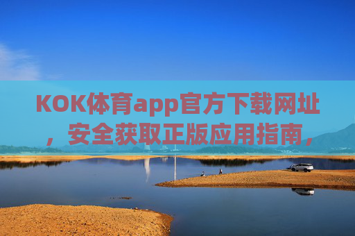KOK体育app官方下载网址，安全获取正版应用指南，KOK体育app官方下载，安全获取正版应用指南