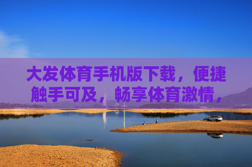 大发体育手机版下载，便捷触手可及，畅享体育激情，大发体育手机版下载，便捷畅享体育激情