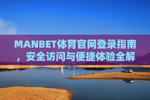 MANBET体育官网登录指南，安全访问与便捷体验全解析，MANBET体育官网登录指南，安全访问与便捷体验全解析