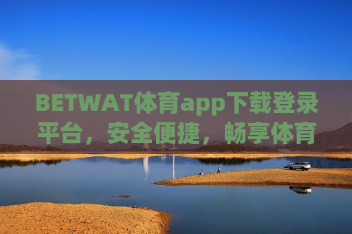 BETWAT体育app下载登录平台，安全便捷，畅享体育赛事全体验，BETWAT体育app，安全便捷下载登录，畅享赛事全体验
