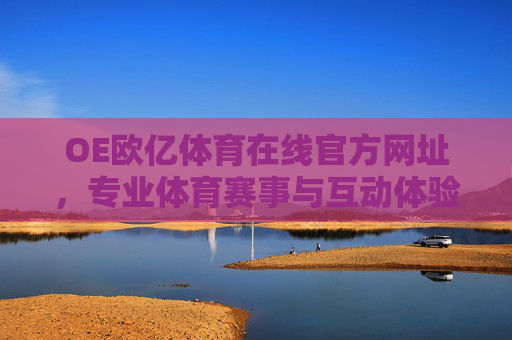 OE欧亿体育在线官方网址，专业体育赛事与互动体验的官方入口，OE欧亿体育在线官方网址，专业赛事与互动体验的官方入口
