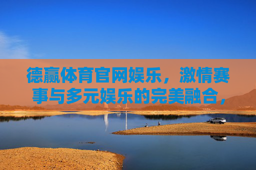德赢体育官网娱乐，激情赛事与多元娱乐的完美融合，德赢体育官网，激情赛事与多元娱乐的完美融合