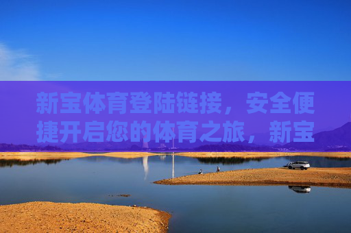 新宝体育登陆链接，安全便捷开启您的体育之旅，新宝体育安全便捷登陆链接，畅启体育之旅