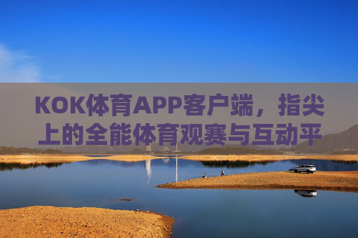 KOK体育APP客户端，指尖上的全能体育观赛与互动平台，KOK体育APP，指尖全能体育观赛互动平台
