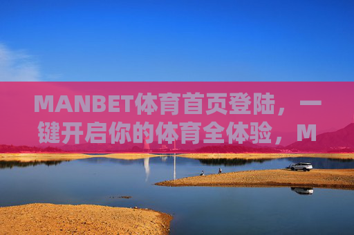 MANBET体育首页登陆，一键开启你的体育全体验，MANBET体育首页登陆，一键开启体育全体验