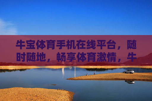 牛宝体育手机在线平台，随时随地，畅享体育激情，牛宝体育手机平台，随时随地畅享体育激情