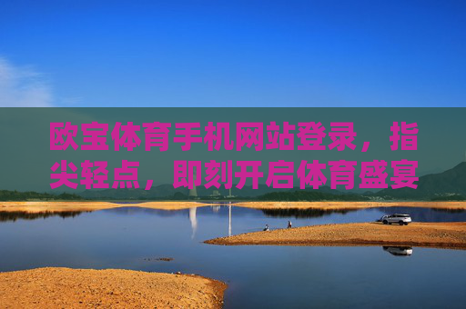 欧宝体育手机网站登录，指尖轻点，即刻开启体育盛宴