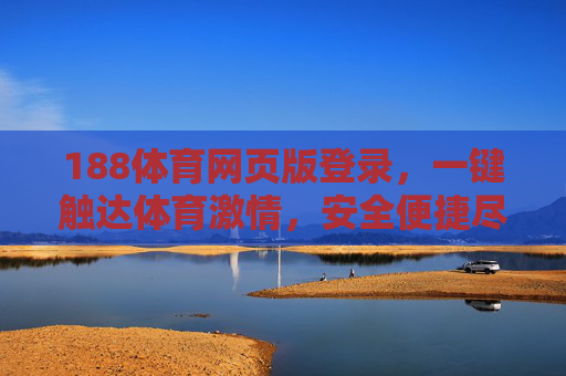 188体育网页版登录，一键触达体育激情，安全便捷尽在掌握