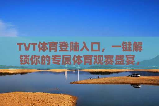 TVT体育登陆入口，一键解锁你的专属体育观赛盛宴，TVT体育登陆入口，一键解锁专属体育观赛盛宴