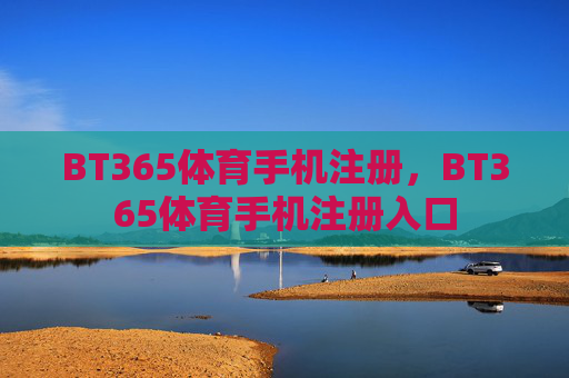 BT365体育手机注册，BT365体育手机注册入口