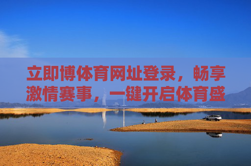 立即博体育网址登录，畅享激情赛事，一键开启体育盛宴，立即博体育登录，一键畅享赛事盛宴