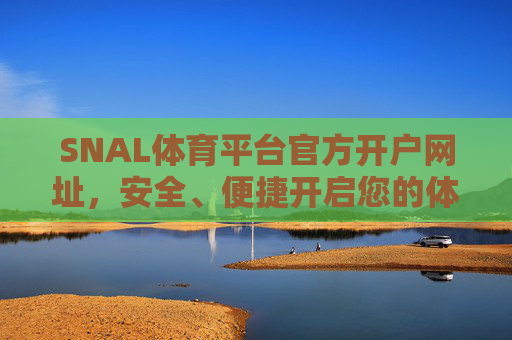 SNAL体育平台官方开户网址，安全、便捷开启您的体育赛事之旅，SNAL体育平台官方开户，安全便捷开启体育赛事之旅