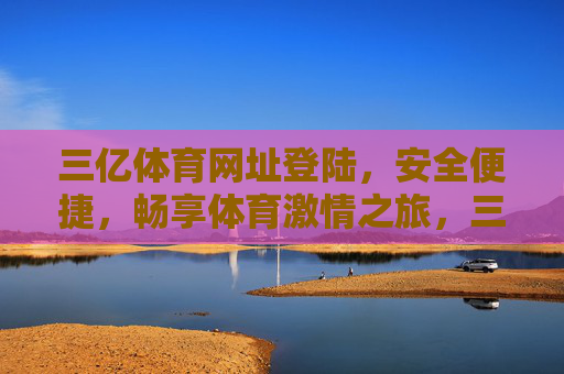 三亿体育网址登陆，安全便捷，畅享体育激情之旅，三亿体育安全便捷登陆，畅享体育激情之旅
