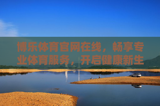 博乐体育官网在线，畅享专业体育服务，开启健康新生活，博乐体育官网，专业体育服务，健康新生活