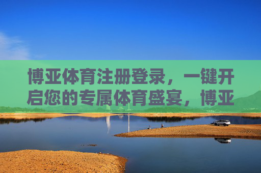 博亚体育注册登录，一键开启您的专属体育盛宴，博亚体育，一键注册登录，开启专属体育盛宴