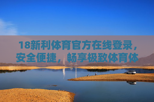 18新利体育官方在线登录，安全便捷，畅享极致体育体验
