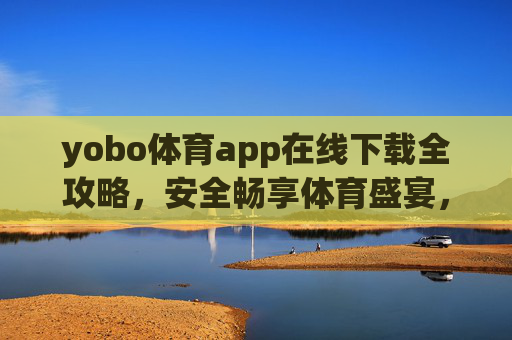 yobo体育app在线下载全攻略，安全畅享体育盛宴，随时随地看精彩，yobo体育app下载全攻略，安全畅享体育盛宴，随时随地看精彩