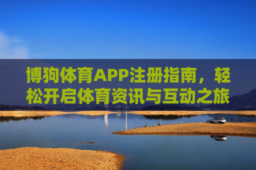博狗体育APP注册指南，轻松开启体育资讯与互动之旅，博狗体育APP注册指南，轻松开启体育资讯与互动之旅