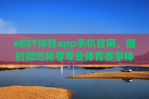 eBET体育app手机官网，随时随地畅享专业体育赛事体验，eBET体育app手机官网，随时随地畅享专业体育赛事体验