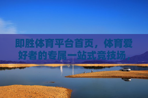 即胜体育平台首页，体育爱好者的专属一站式竞技场，即胜体育，体育爱好者的专属一站式竞技场