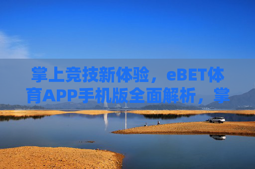 掌上竞技新体验，eBET体育APP手机版全面解析，掌上竞技新体验，eBET体育APP手机版全面解析