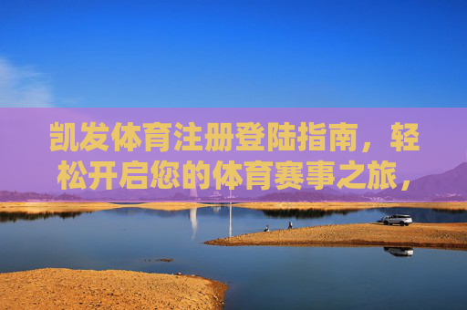 凯发体育注册登陆指南，轻松开启您的体育赛事之旅，凯发体育注册登陆指南，轻松开启体育赛事之旅