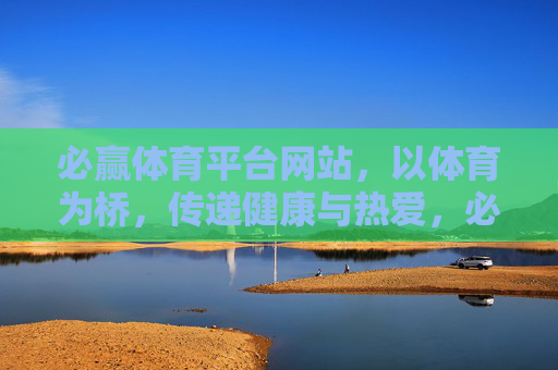 必赢体育平台网站，以体育为桥，传递健康与热爱，必赢体育，以体育为桥，传递健康与热爱