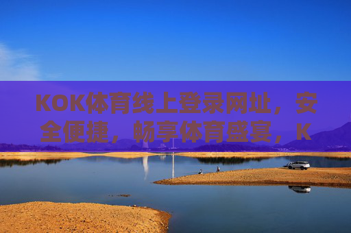 KOK体育线上登录网址，安全便捷，畅享体育盛宴，KOK体育安全便捷登录，畅享体育盛宴
