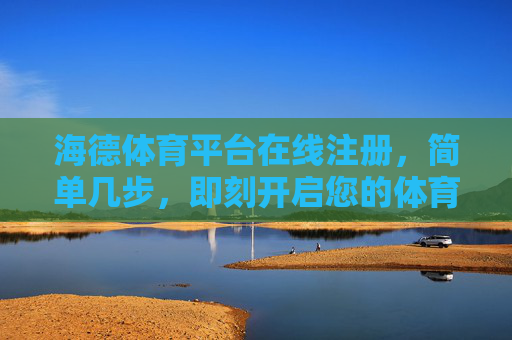 海德体育平台在线注册，简单几步，即刻开启您的体育狂欢，海德体育平台，简单注册，即刻开启体育狂欢