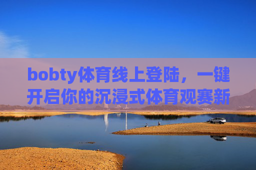 bobty体育线上登陆，一键开启你的沉浸式体育观赛新体验，bobty体育线上登陆，沉浸式体育观赛新体验