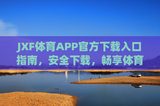 JXF体育APP官方下载入口指南,安全下载,畅享体育盛宴,JXF体育APP官方下载入口,安全畅享体育盛宴 JXF体育APP官方下载入口指南,安全下载,畅享体育盛宴,JXF体育APP官方下载入口,安全畅享体育盛宴