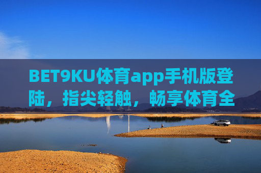 BET9KU体育app手机版登陆，指尖轻触，畅享体育全体验，BET9KU体育手机版，指尖轻触畅享全体育体验